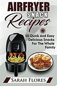 Airfryer Snack Recipes: Enjoy These Delicious Airfryer Snack Recipes for All the Family. Healthy Options for Your Air Fryer, Easy and Cheap Re (Paperback)