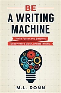 Be a Writing Machine: Write Faster and Smarter, Beat Writers Block, and Be Prolific (Paperback)