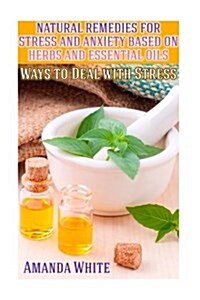 Natural Remedies for Stress and Anxiety Based on Herbs and Essential Oils: Ways to Deal with Stress: (Herbal Remedies, Herbal Medicine) (Paperback)