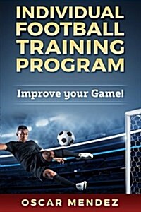Individual Football Training Program: Improve Your Game! (Paperback)