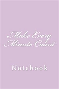 Make Every Minute Count: Notebook, 150 Lined Pages, Softcover, 6 X 9 (Paperback)