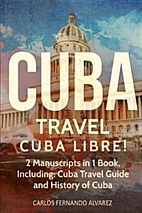 Cuba Travel: Cuba Libre! 2 Manuscripts in 1 Book, Including: Cuba Travel Guide and History of Cuba (Paperback)