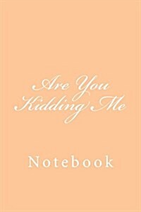 Are You Kidding Me: Notebook, 150 Lined Pages, Softcover, 6 X 9 (Paperback)