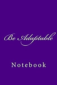 Be Adaptable: Notebook, 150 Lined Pages, Softcover, 6 X 9 (Paperback)