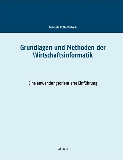 Grundlagen und Methoden der Wirtschaftsinformatik: Eine anwendungsorientierte Einf?rung (Paperback)
