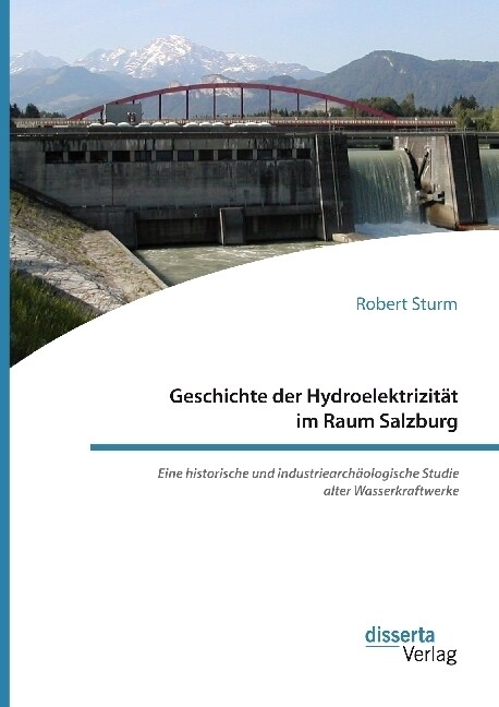 Geschichte der Hydroelektrizit? im Raum Salzburg. Eine historische und industriearch?logische Studie alter Wasserkraftwerke (Paperback)