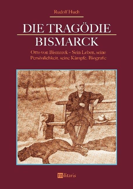 Die Trag?ie Bismarck: Otto von Bismarck - Sein Leben, seine Pers?lichkeit, seine K?pfe: Biografie (Paperback)