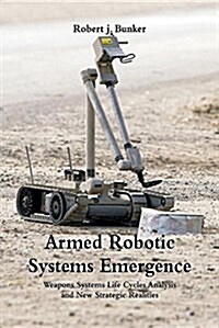 Armed Robotic Systems Emergence: Weapons Systems Life Cycles Analysis and New Strategic Realities (Paperback)
