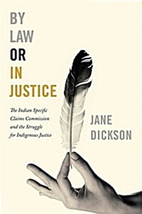 By Law or in Justice: The Indian Specific Claims Commission and the Struggle for Indigenous Justice (Paperback)