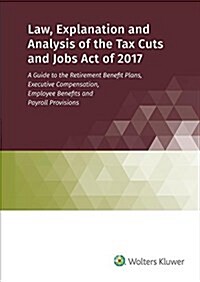 Law, Explanation and Analysis of the Tax Cuts and Jobs Act of 2017 (Paperback)
