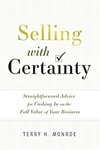Selling with Certainty: Straightforward Advice for Cashing in on the Full Value of Your Business (Hardcover)