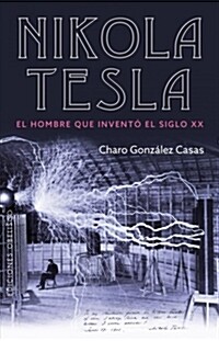 Nikola Tesla : el hombre que inventó el siglo XX