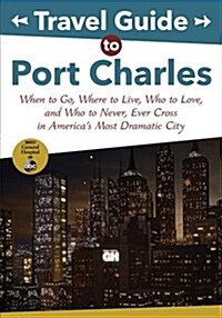 Travel Guide to Port Charles: When to Go, Where to Live, Who to Love and Who to Never, Ever Cross in Americas Most Dramatic City (Paperback)
