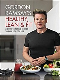 Gordon Ramsays Healthy, Lean & Fit: Mouthwatering Recipes to Fuel You for Life (Hardcover)