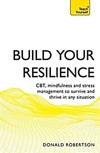 Build Your Resilience : CBT, mindfulness and stress management to survive and thrive in any situation (Paperback)