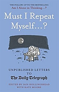 Must I Repeat Myself...? : Unpublished Letters to the Daily Telegraph (Hardcover)