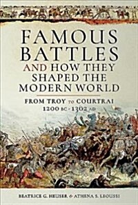 Famous Battles and How They Shaped the Modern World : From Troy to Courtrai, 1200 BC-1302 AD (Hardcover)