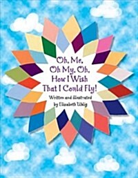 Oh, Me, Oh My, Oh, How I Wish That I Could Fly! (Paperback)