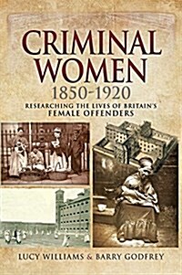 Criminal Women 1850-1920 : Researching the Lives of Britains Female Offenders (Paperback)