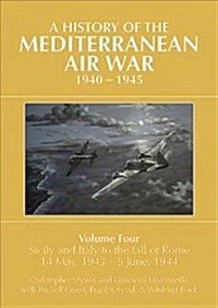 A A HISTORY OF THE MEDITERRANEAN AIR WAR, 1940-1945 : Volume Four: Sicily and Italy to the fall of Rome 14 May, 1943 - 5 June, 1944 (Hardcover)