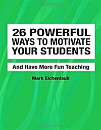 26 Powerful Ways to Motivate Your Students and Have More Fun Teaching: Fun, Engaging, Productive Classrooms (Paperback)