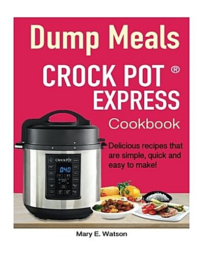 Crock pot Express(TM) Dump Meals Cookbook: Delicious recipes that are simple, quick and easy to make! (Paperback)
