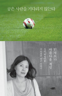 공은 사람을 기다리지 않는다 :시인 최영미, 축구와 인생을 말하다 