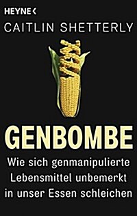 Genbombe: Wie sich genmanipulierte Lebensmittel unbemerkt in unser Essen schleichen (Paperback)