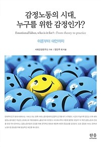 감정노동의 시대, 누구를 위한 감정인가? :이론부터 대안까지 =Emotional labor, who is it for? : from theory to practice 