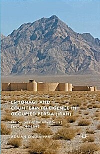 Espionage and Counterintelligence in Occupied Persia (Iran) : The Success of the Allied Secret Services, 1941-45 (Paperback, 1st ed. 2015)