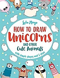 How to Draw a Unicorn and Other Cute Animals with Simple Shapes in 5 Steps (Paperback)