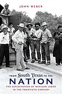From South Texas to the Nation: The Exploitation of Mexican Labor in the Twentieth Century (Paperback)