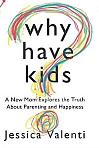 Why Have Kids?: A New Mom Explores the Truth about Parenting and Happiness (Paperback)