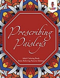 Prescribing Paisleys: Adult Coloring Book Stress Relieving Patterns Edition (Paperback)