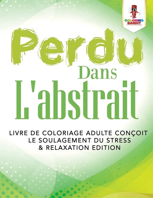 Perdu Dans Labstrait: Livre de Coloriage Adulte Con?it le Soulagement du Stress & Relaxation Edition (Paperback)