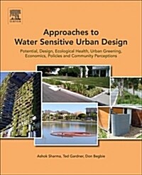 Approaches to Water Sensitive Urban Design: Potential, Design, Ecological Health, Urban Greening, Economics, Policies, and Community Perceptions (Paperback)