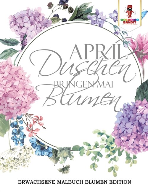 April Duschen Bringen Mai Blumen: Erwachsene Malbuch Blumen Edition (Paperback)