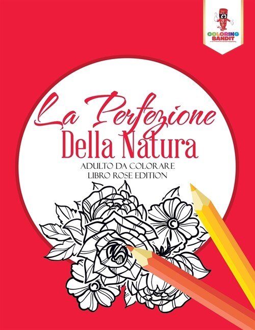 La Perfezione Della Natura: Adulto Da Colorare Libro Rose Edition (Paperback)