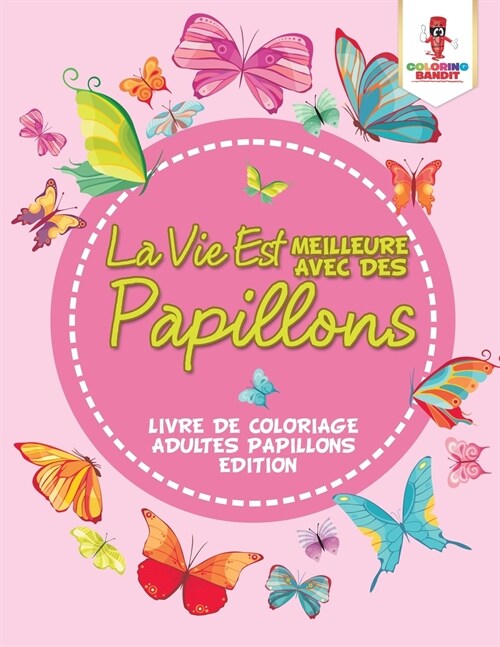 La Vie Est Meilleure Avec Des Papillons: Livre de Coloriage Adultes Papillons Edition (Paperback)