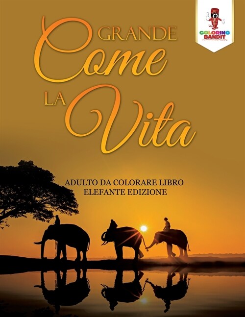 Grande Come La Vita: Adulto Da Colorare Libro Elefante Edizione (Paperback)