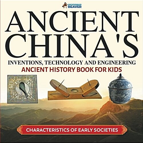 Ancient Chinas Inventions, Technology and Engineering - Ancient History Book for Kids Characteristics of Early Societies (Paperback)