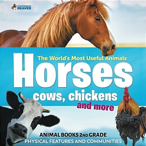 The Worlds Most Useful Animals - Horses, Cows, Chickens and More - Animal Books 2nd Grade Physical Features and Communities (Paperback)