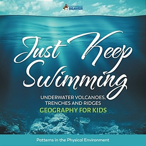 Just Keep Swimming - Underwater Volcanoes, Trenches and Ridges - Geography for Kids Patterns in the Physical Environment (Paperback)