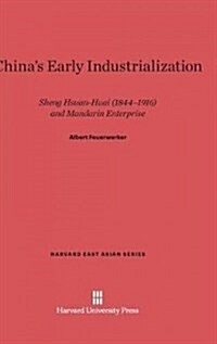 Chinas Early Industrialization: Sheng Hsuan-Huai (1844-1916) and Mandarin Enterprise (Hardcover, Reprint 2014)