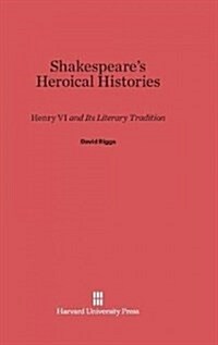 Shakespeares Heroical Histories: Henry VI and Its Literary Tradition (Hardcover, Reprint 2014)