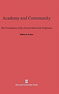 Academy and Community: The Foundation of the French Historical Profession (Hardcover, Reprint 2014)