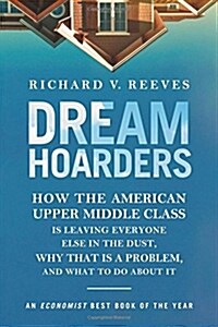 Dream Hoarders: How the American Upper Middle Class Is Leaving Everyone Else in the Dust, Why That Is a Problem, and What to Do about (Paperback, 2)