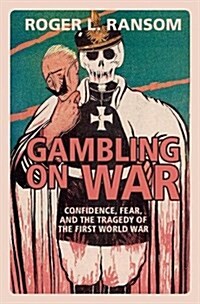 Gambling on War : Confidence, Fear, and the Tragedy of the First World War (Paperback)