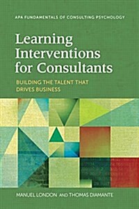 Learning Interventions for Consultants: Building the Talent That Drives Business (Paperback)