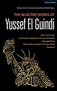 The Selected Works of Yussef El Guindi: Back of the Throat / Our Enemies: Lively Scenes of Love and Combat / Language Rooms / Pilgrims Musa and Sheri (Hardcover)